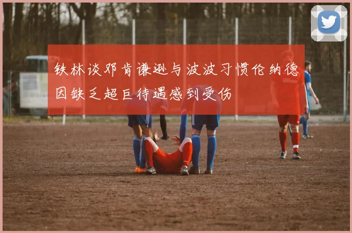 铁林谈邓肯谦逊与波波习惯伦纳德因缺乏超巨待遇感到受伤