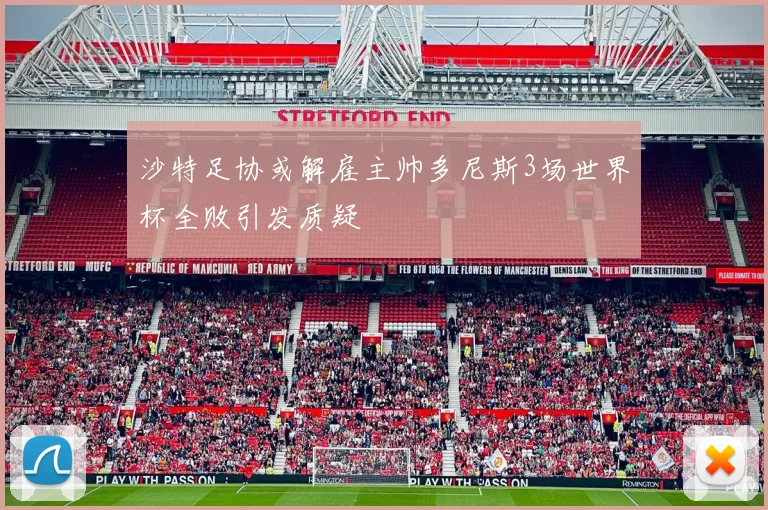 沙特足协或解雇主帅多尼斯3场世界杯全败引发质疑