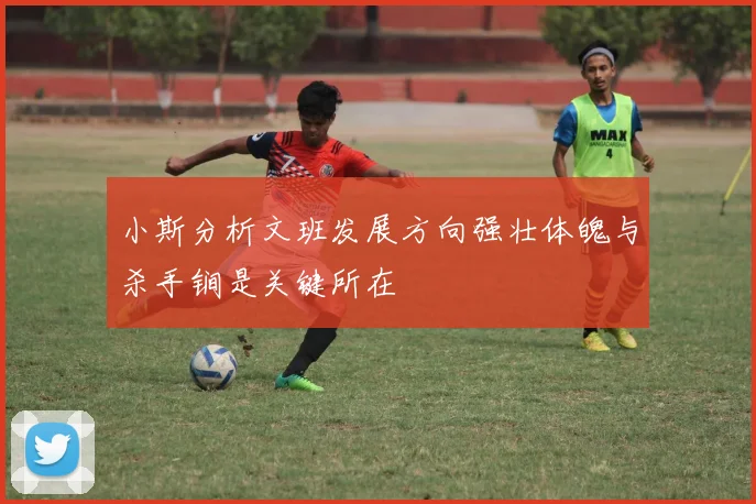 小斯分析文班发展方向强壮体魄与杀手锏是关键所在