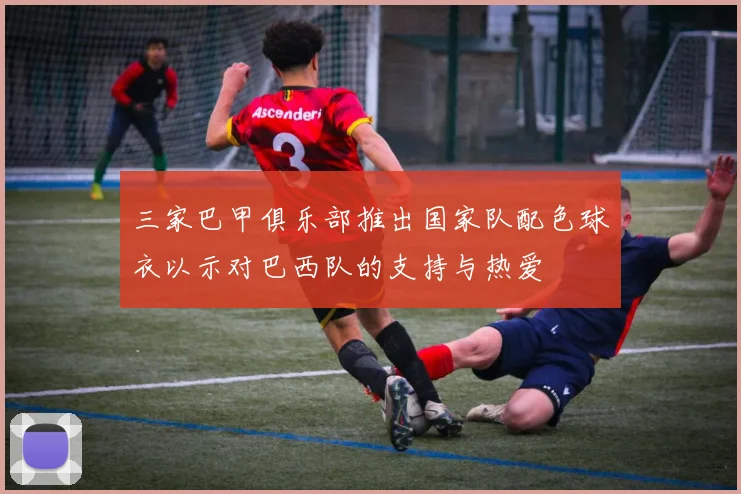 三家巴甲俱乐部推出国家队配色球衣以示对巴西队的支持与热爱