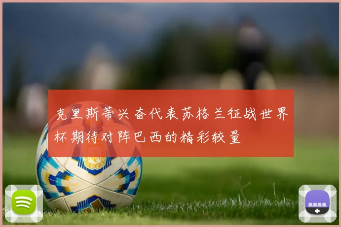 克里斯蒂兴奋代表苏格兰征战世界杯期待对阵巴西的精彩较量